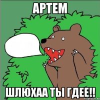 Артем Шлюхаа ты гдее!!