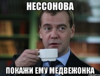 нессонова покажи ему медвежонка