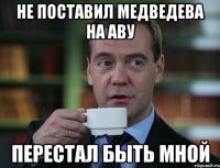 Не поставил Медведева на аву Перестал быть мной