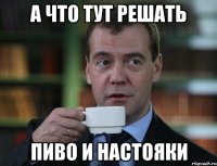 А что тут решать пиво и настояки