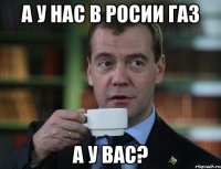 А у нас в Росии газ А у вас?