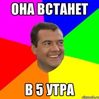 ОНА ВСТАНЕТ В 5 УТРА