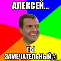 Алексей... Ты замечательный@