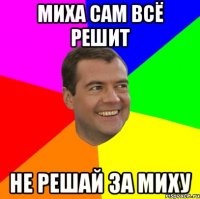 Миха сам всё решит не решай за Миху