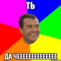 ТЬ ДА ЧЕЕЕЕЕЕЕЕЕЕЕЕЕЕ