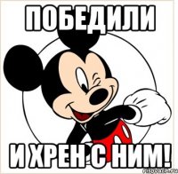 победили и хрен с ним!