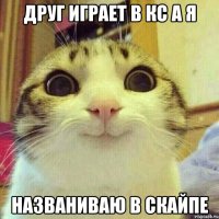 Друг играет в кс а я названиваю в скайпе