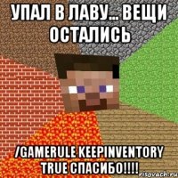 Упал в лаву... Вещи остались /gamerule keepInventory true СПАСИБО!!!!