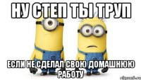 Ну степ ты труп если не сделал свою домашнюю работу