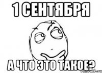 1 сентября А что это такое?