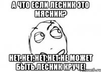 А что если Лесник это Мясник? Нет,нет,нет,нет.Не может быть.Лесник КРУЧЕ!