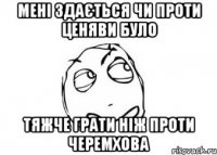 мені здається чи проти ценяви було тяжче грати ніж проти черемхова