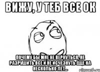 Вижу, у теб все ок Почему бы мне не вернуться, не разрушить все и не исчезнуть еще на несколько лет...