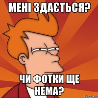 Мені здається? чи фотки ще нема?