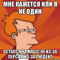 Мне кажется или я не один остался на magic не из-за перса а из-за людей?