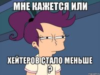 Мне кажется или Хейтеров стало меньше ?