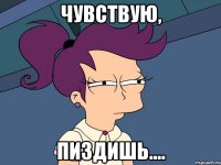 чувствую, пиздишь....