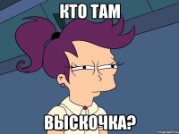 Кто там Выскочка?