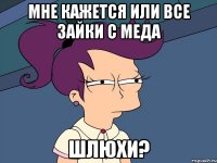 Мне кажется или все Зайки с меда ШЛЮХИ?