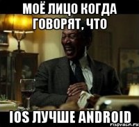 Моё лицо когда говорят, что ios лучше android