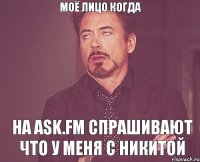 Моё лицо когда на ask.fm спрашивают что у меня с Никитой