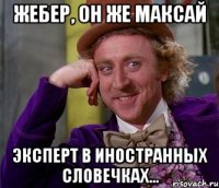 Жебер, он же Максай Эксперт в иностранных словечках...