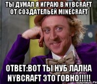 Ты думал я играю в Nybcraft от создательей Minecraft Ответ:ВОТ ТЫ НУБ ЛАЛКА NYBCRAFT ЭТО ГОВНО!!!!!