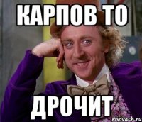 Карпов то Дрочит