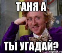 таня а ты угадай?