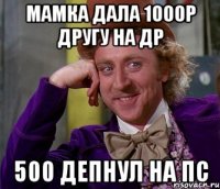 Мамка дала 1000р другу на ДР 500 депнул на ПС