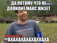 Да потому что не допилит Макс жизет АХАХАХАХАХАХХАХА