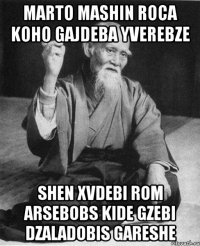 marto mashin roca koho gajdeba yverebze shen xvdebi rom arsebobs kide gzebi dzaladobis gareshe