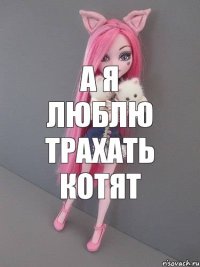 а я люблю трахать котят