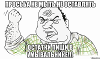 Просьба не мыть не оставлять остатки пищи в умывальнике!!!