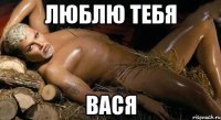 Люблю тебя вася