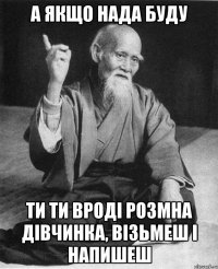 а якщо нада буду ти ти вроді розмна дівчинка, візьмеш і напишеш