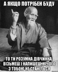 а якщо потрібен буду то ти розумна дівчинка, візьмеш і напишеш, нічого з тобою не станеться