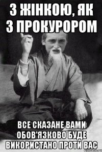 З жінкою, як з прокурором все сказане вами обов'язково буде використано проти вас