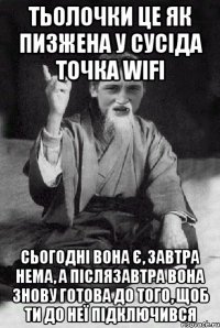 тьолочки це як пизжена у сусіда точка wifi сьогодні вона є, завтра нема, а післязавтра вона знову готова до того, щоб ти до неї підключився