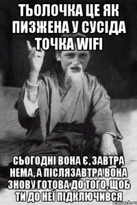 тьолочка це як пизжена у сусіда точка wifi сьогодні вона є, завтра нема, а післязавтра вона знову готова до того, щоб ти до неї підключився