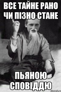 все тайне рано чи пізно стане пьяною сповіддю