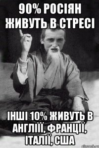 90% росіян живуть в стресі інші 10% живуть в Англіїї, Франції, італії, Сша