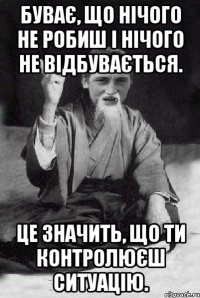 Буває, що нічого не робиш і нічого не відбувається. Це значить, що ти контролюєш ситуацію.