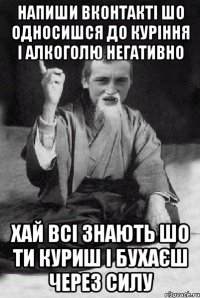 напиши вконтакті шо односишся до куріння і алкоголю негативно хай всі знають шо ти куриш і бухаєш через силу