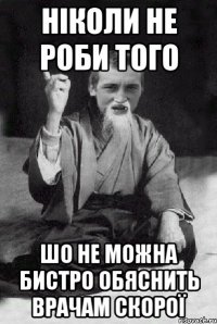 ніколи не роби того шо не можна бистро обяснить врачам скорої