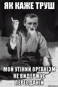 як каже Труш мой утіний організм не видержує переєданій