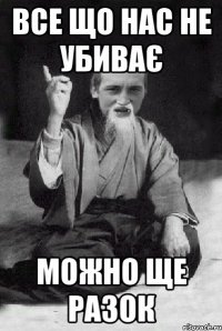 все що нас не убиває можно ще разок