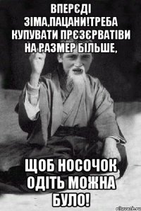 вперєді зіма,пацани!треба купувати прєзєрватіви на размер більше, щоб носочок одіть можна було!