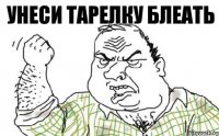 унеси тарелку блеать