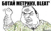 Ботай метрику, BLEAT'